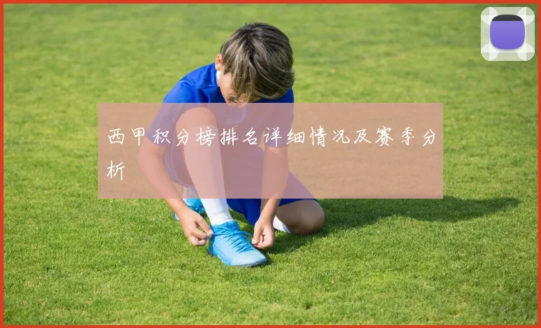 西甲积分榜排名详细情况及赛季分析