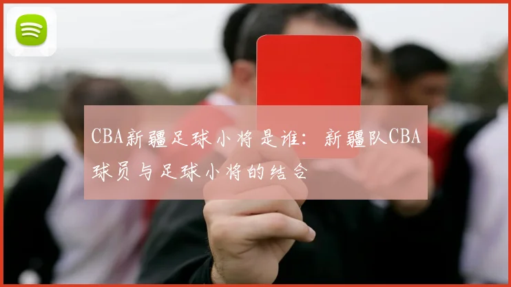 CBA新疆足球小将是谁：新疆队CBA球员与足球小将的结合