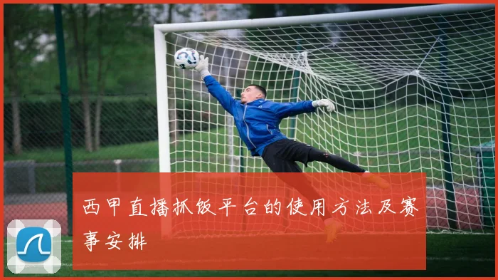 西甲直播抓饭平台的使用方法及赛事安排