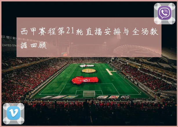 西甲赛程第21轮直播安排与全场数据回顾