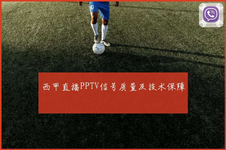 西甲直播PPTV信号质量及技术保障