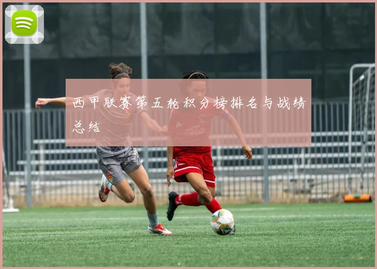 西甲联赛第五轮积分榜排名与战绩总结
