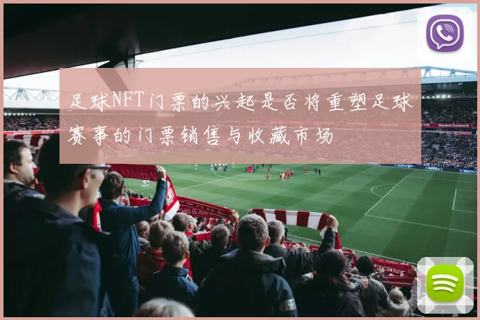 足球NFT门票的兴起是否将重塑足球赛事的门票销售与收藏市场