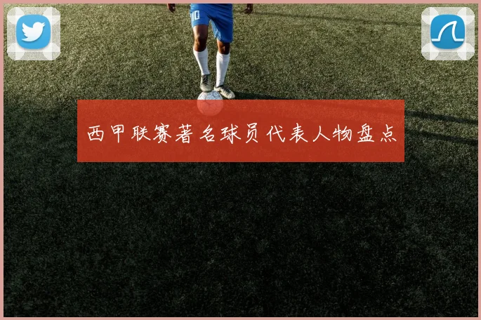 西甲联赛著名球员代表人物盘点
