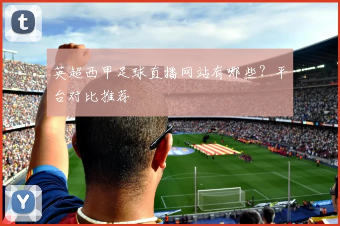 英超西甲足球直播网站有哪些？平台对比推荐