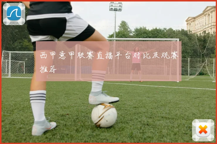 西甲意甲联赛直播平台对比及观赛推荐