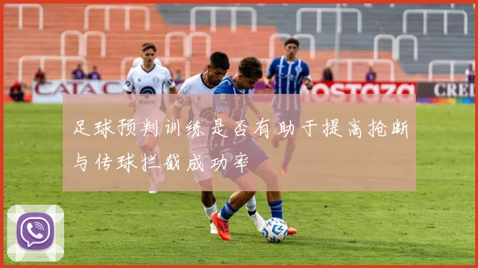 足球预判训练是否有助于提高抢断与传球拦截成功率