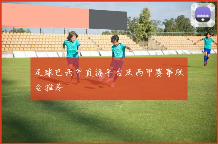 足球巴西甲直播平台及西甲赛事联合推荐