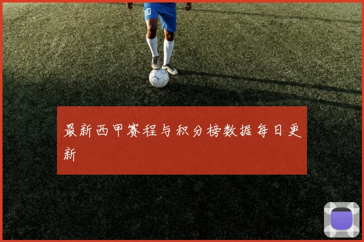 最新西甲赛程与积分榜数据每日更新