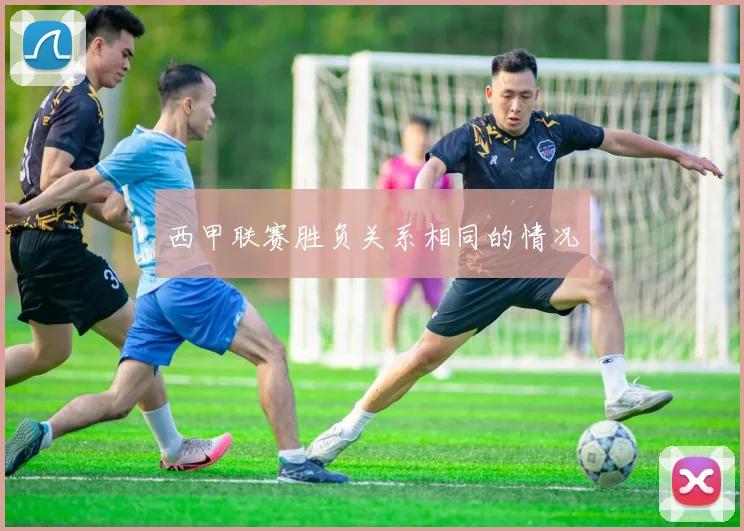 西甲联赛胜负关系相同的情况