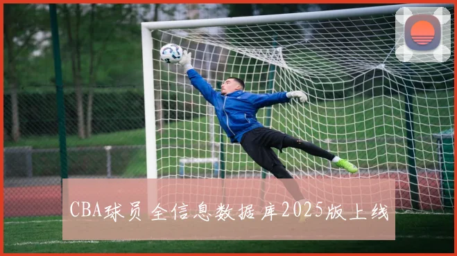 CBA球员全信息数据库2025版上线
